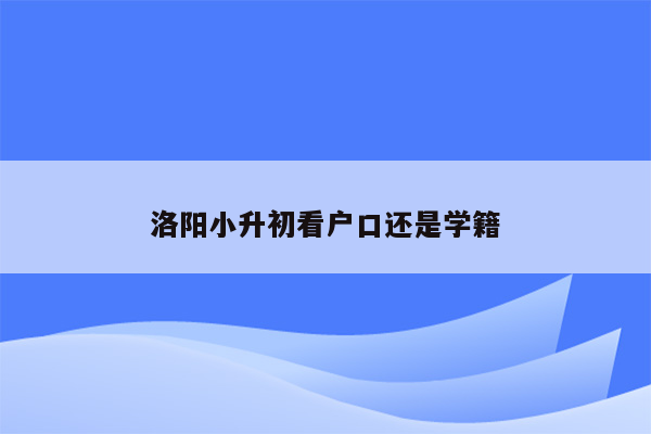 洛阳小升初看户口还是学籍