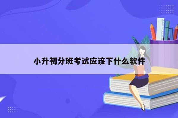 小升初分班考试应该下什么软件