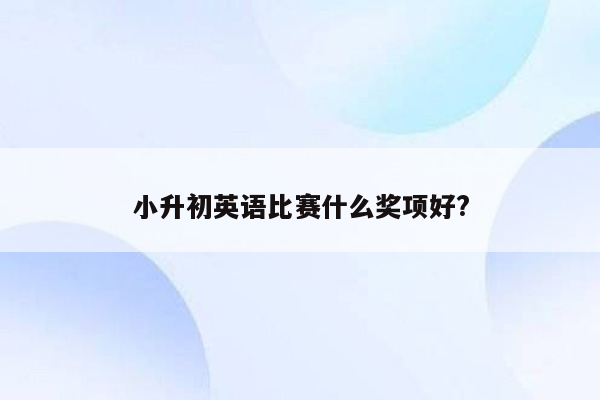 小升初英语比赛什么奖项好?