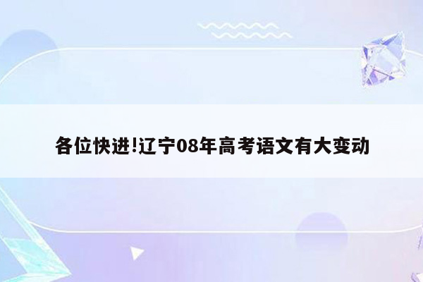 各位快进!辽宁08年高考语文有大变动