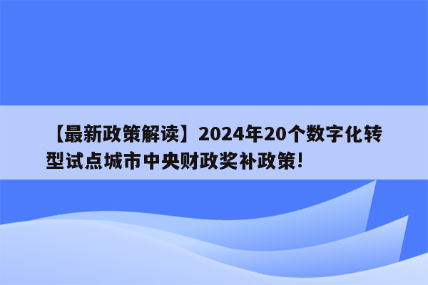 【最新政策解读】2024年20个数字化转型试点城市中央财政奖补政策!