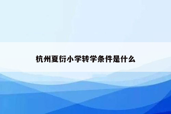 杭州夏衍小学转学条件是什么