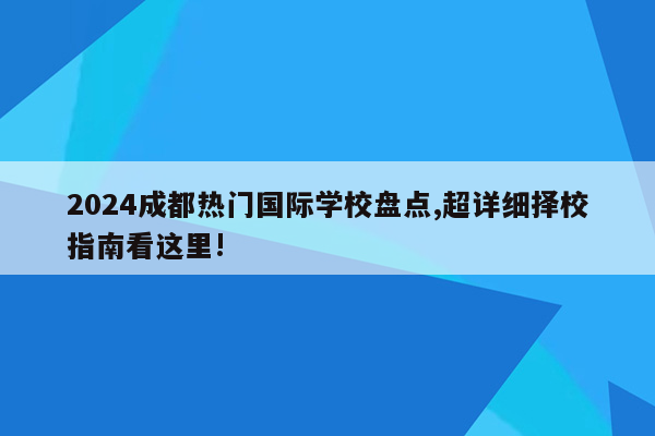 2024成都热门国际学校盘点,超详细择校指南看这里!