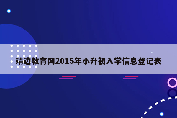 靖边教育网2015年小升初入学信息登记表