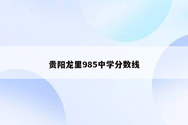 贵阳龙里985中学分数线