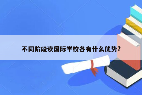 不同阶段读国际学校各有什么优势?