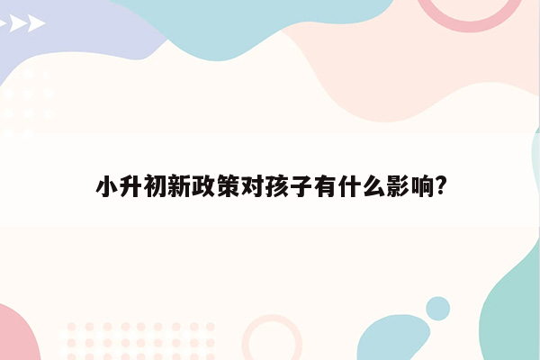 小升初新政策对孩子有什么影响?