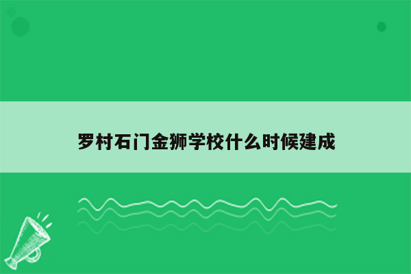 罗村石门金狮学校什么时候建成