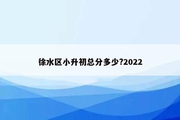 徐水区小升初总分多少?2022