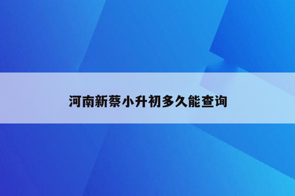 河南新蔡小升初多久能查询