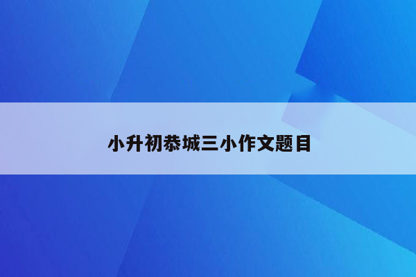 小升初恭城三小作文题目