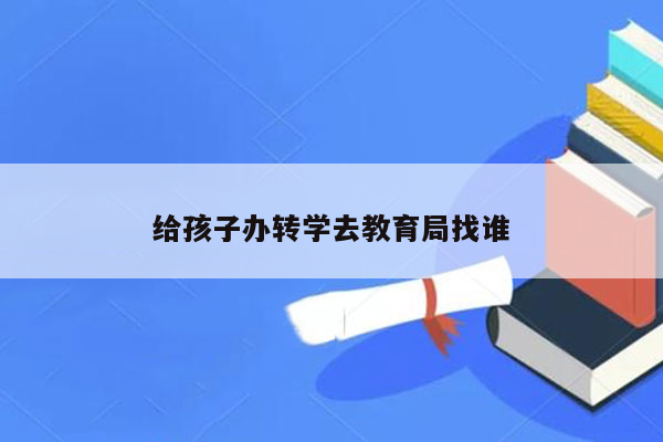 给孩子办转学去教育局找谁