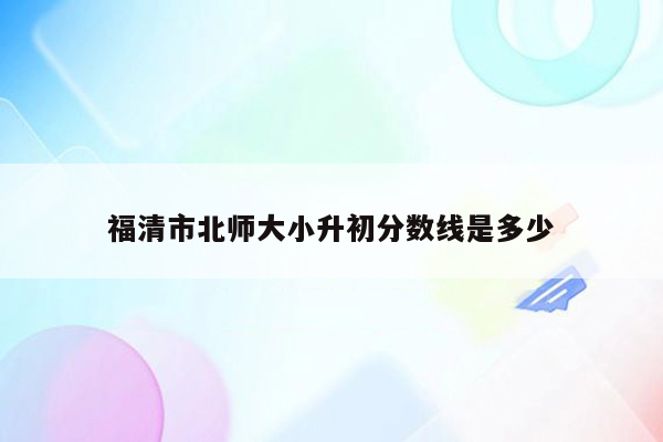 福清市北师大小升初分数线是多少