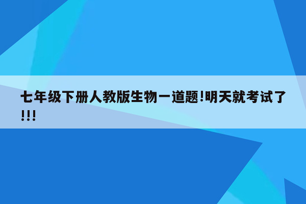 七年级下册人教版生物一道题!明天就考试了!!!