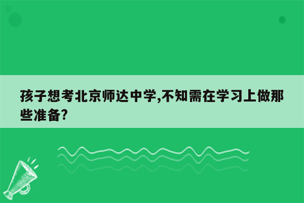 孩子想考北京师达中学,不知需在学习上做那些准备?