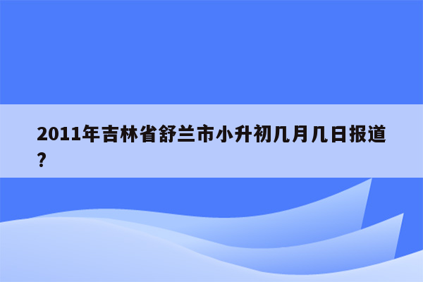 2011年吉林省舒兰市小升初几月几日报道?