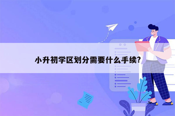 小升初学区划分需要什么手续?