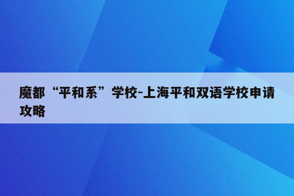 魔都“平和系”学校-上海平和双语学校申请攻略