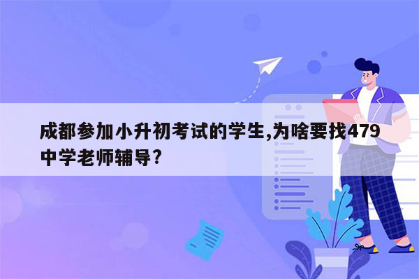 成都参加小升初考试的学生,为啥要找479中学老师辅导?