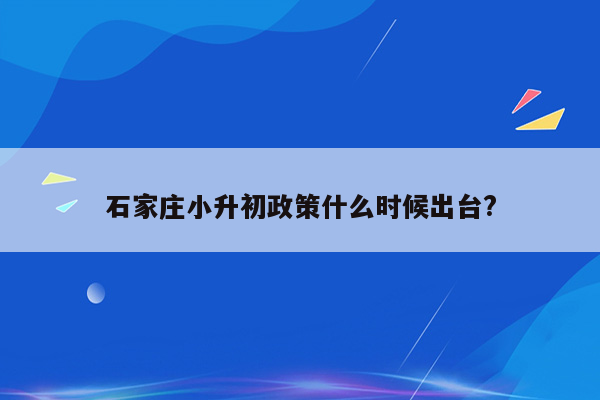 石家庄小升初政策什么时候出台?