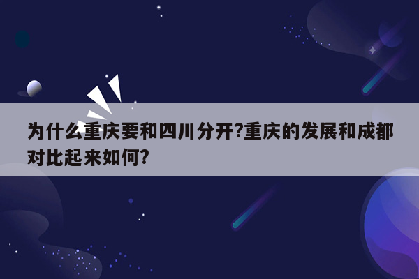 为什么重庆要和四川分开?重庆的发展和成都对比起来如何?