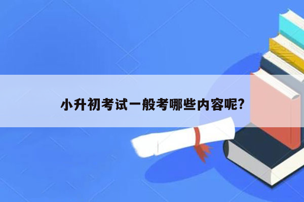 小升初考试一般考哪些内容呢?