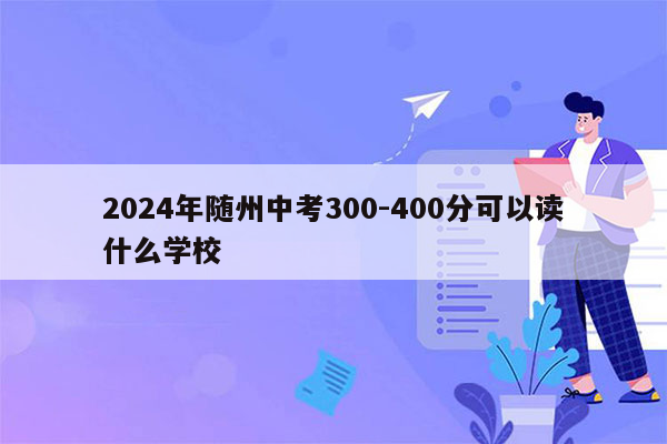 2024年随州中考300-400分可以读什么学校