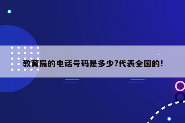 教育局的电话号码是多少?代表全国的!