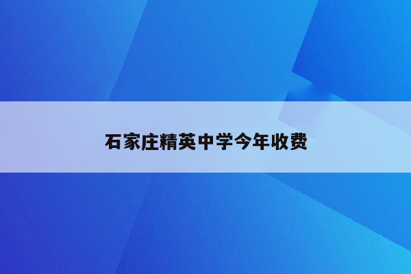 石家庄精英中学今年收费