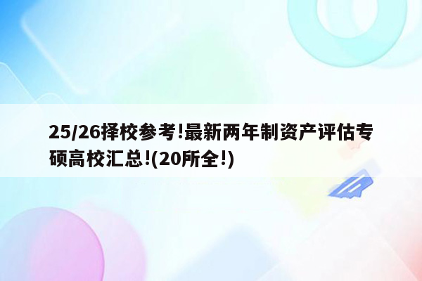 25/26择校参考!最新两年制资产评估专硕高校汇总!(20所全!)