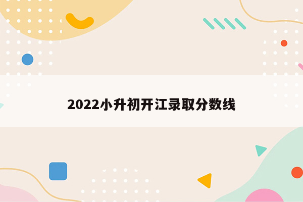 2022小升初开江录取分数线