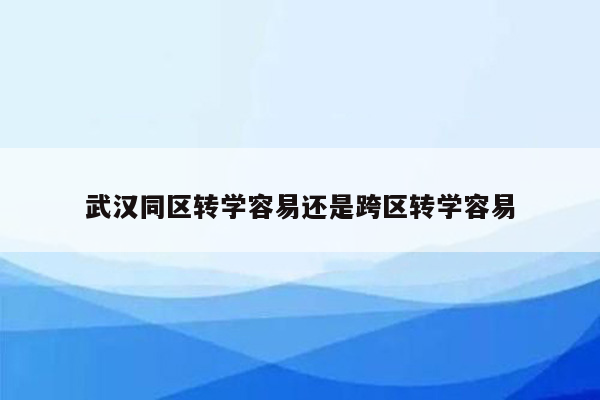 武汉同区转学容易还是跨区转学容易