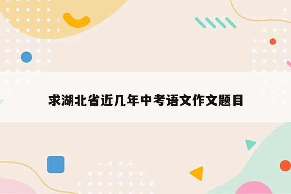 求湖北省近几年中考语文作文题目