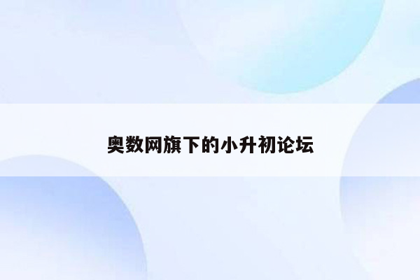 奥数网旗下的小升初论坛