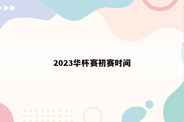 2023华杯赛初赛时间