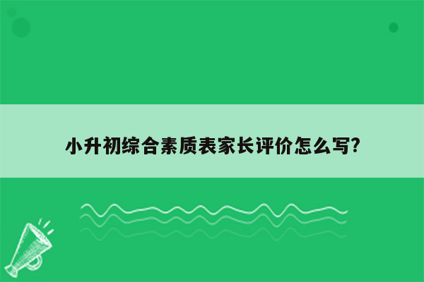 小升初综合素质表家长评价怎么写?