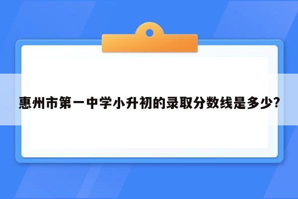 惠州市第一中学小升初的录取分数线是多少?