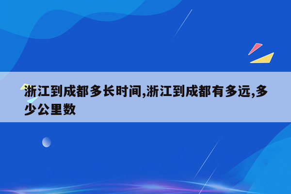 浙江到成都多长时间,浙江到成都有多远,多少公里数