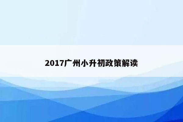 2017广州小升初政策解读