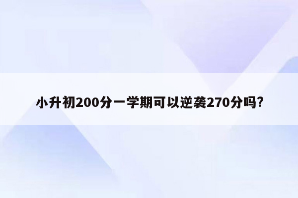 小升初200分一学期可以逆袭270分吗?