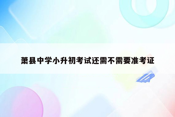 萧县中学小升初考试还需不需要准考证