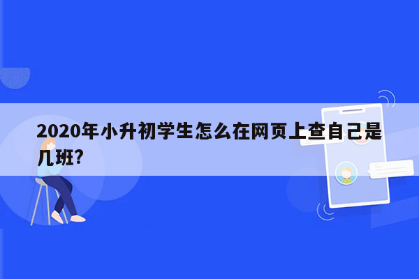 2020年小升初学生怎么在网页上查自己是几班?