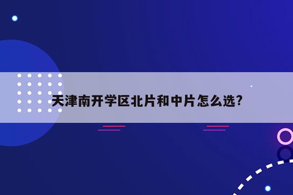 天津南开学区北片和中片怎么选?