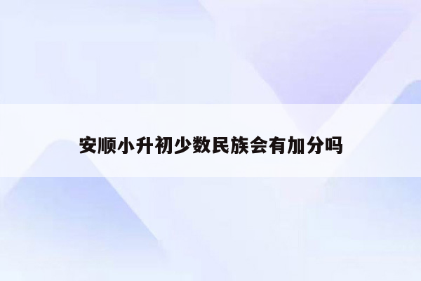 安顺小升初少数民族会有加分吗