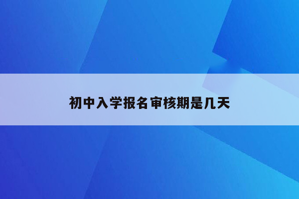 初中入学报名审核期是几天