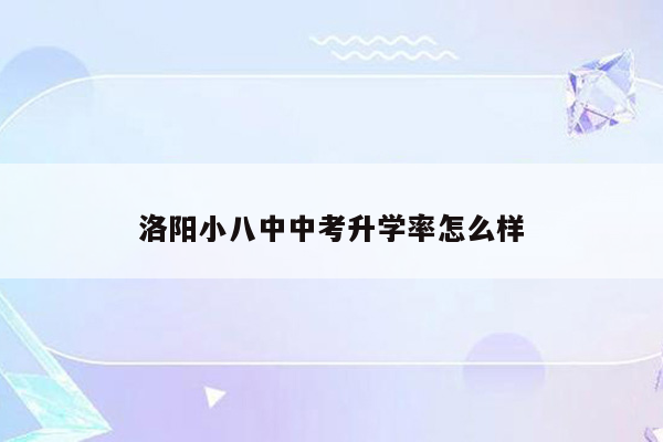 洛阳小八中中考升学率怎么样