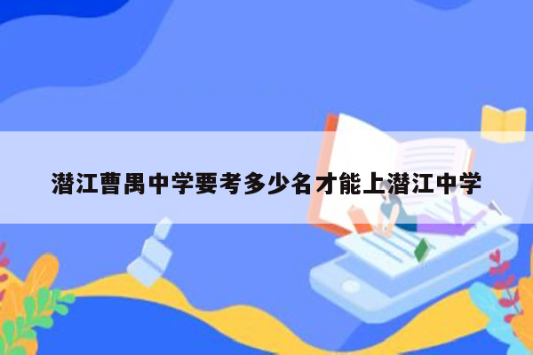 潜江曹禺中学要考多少名才能上潜江中学