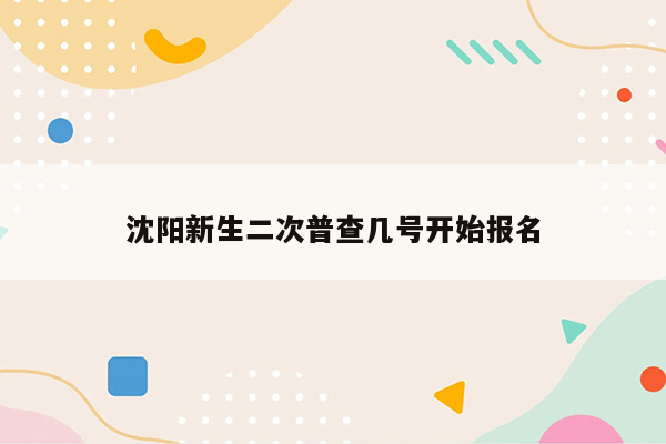 沈阳新生二次普查几号开始报名