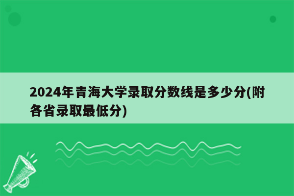 2024年青海大学录取分数线是多少分(附各省录取最低分)