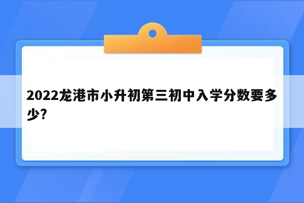 2022龙港市小升初第三初中入学分数要多少?